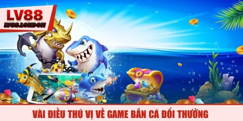 Vài điều thú vị về game bắn cá đổi thưởng